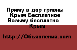 Приму в дар гривны - Крым Бесплатное » Возьму бесплатно   . Крым